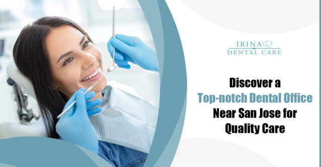 Discover a Top-notch Dental Office Near San Jose for Quality Care