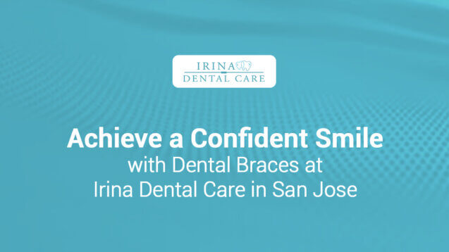 Achieve a Confident Smile with Dental Braces at Irina Dental Care in San Jose